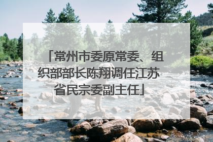常州市委原常委、组织部部长陈翔调任江苏省民宗委副主任