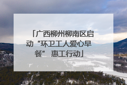 广西柳州柳南区启动“环卫工人爱心早餐” 惠工行动