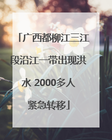 广西都柳江三江段沿江一带出现洪水 2000多人紧急转移