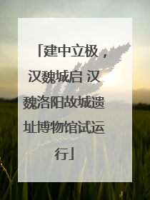 建中立极，汉魏城启 汉魏洛阳故城遗址博物馆试运行