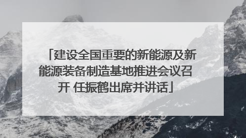 建设全国重要的新能源及新能源装备制造基地推进会议召开 任振鹤出席并讲话