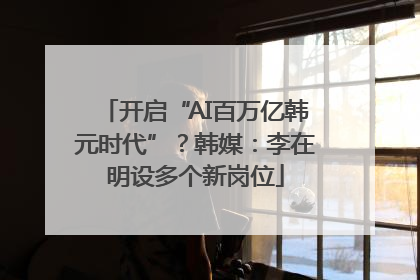 开启“AI百万亿韩元时代”？韩媒：李在明设多个新岗位
