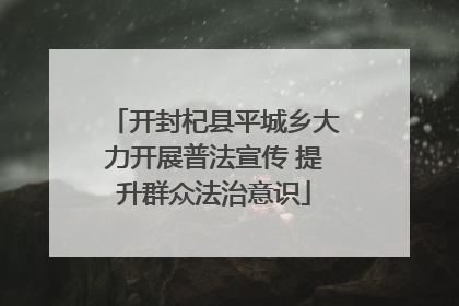 开封杞县平城乡大力开展普法宣传 提升群众法治意识