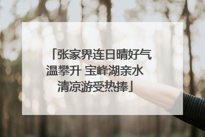 张家界连日晴好气温攀升 宝峰湖亲水清凉游受热捧