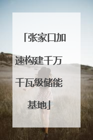 张家口加速构建千万千瓦级储能基地