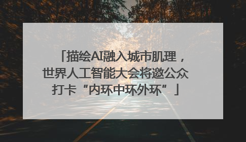 描绘AI融入城市肌理，世界人工智能大会将邀公众打卡“内环中环外环”