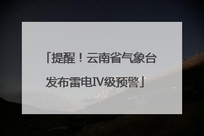 提醒！云南省气象台发布雷电Ⅳ级预警