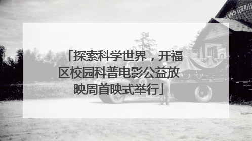 探索科学世界，开福区校园科普电影公益放映周首映式举行