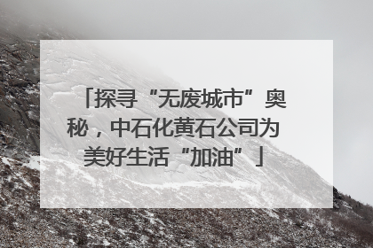 探寻“无废城市”奥秘，中石化黄石公司为美好生活“加油”