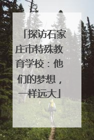 探访石家庄市特殊教育学校：他们的梦想，一样远大