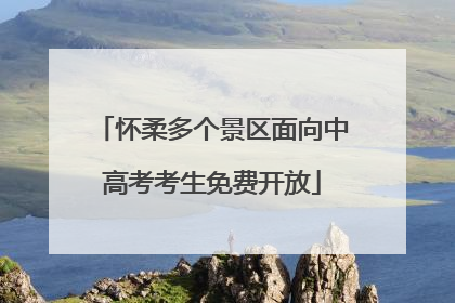 怀柔多个景区面向中高考考生免费开放