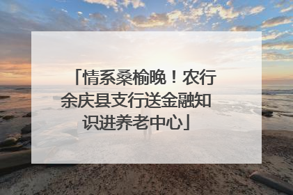 情系桑榆晚！农行余庆县支行送金融知识进养老中心