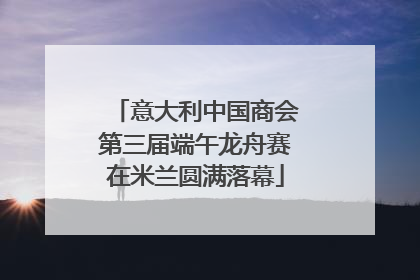 意大利中国商会第三届端午龙舟赛在米兰圆满落幕