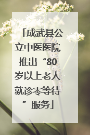 成武县公立中医医院推出“80岁以上老人就诊零等待”服务