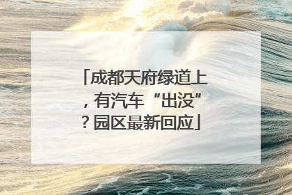 成都天府绿道上，有汽车“出没”？园区最新回应