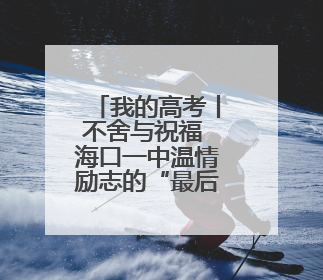 我的高考丨不舍与祝福 海口一中温情励志的“最后一课”