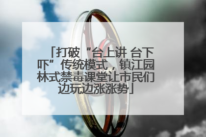 打破“台上讲 台下吓”传统模式，镇江园林式禁毒课堂让市民们边玩边涨涨势