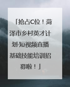 抢占C位！菏泽市乡村英才计划·短视频直播基础技能培训招募啦！