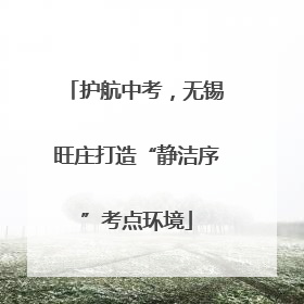 护航中考，无锡旺庄打造“静洁序”考点环境