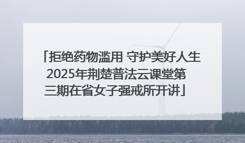 拒绝药物滥用 守护美好人生 2025年荆楚普法云课堂第三期在省女子强戒所开讲