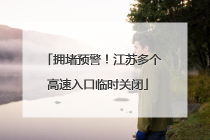 拥堵预警！江苏多个高速入口临时关闭