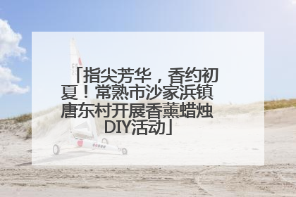 指尖芳华，香约初夏！常熟市沙家浜镇唐东村开展香薰蜡烛DIY活动