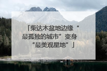 柴达木盆地边缘“最孤独的城市”变身“最美观星地”