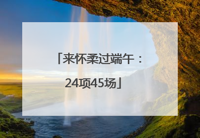 来怀柔过端午：24项45场
