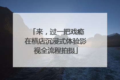来，过一把戏瘾 在横店沉浸式体验影视全流程拍摄