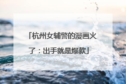 杭州女辅警的漫画火了：出手就是爆款