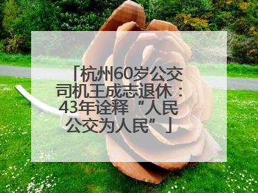 杭州60岁公交司机王成志退休：43年诠释“人民公交为人民”