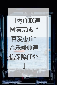 枣庄联通圆满完成“吾爱枣庄”音乐盛典通信保障任务
