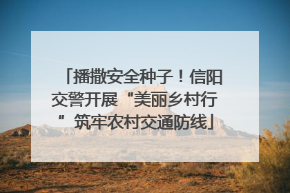 播撒安全种子！信阳交警开展“美丽乡村行”筑牢农村交通防线