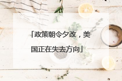 政策朝令夕改，美国正在失去方向