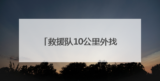 救援队10公里外找到走失精神病男子