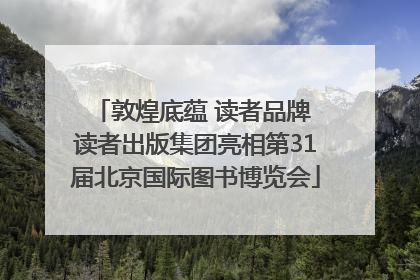 敦煌底蕴 读者品牌 读者出版集团亮相第31届北京国际图书博览会