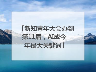 新知青年大会办到第11届，AI成今年最大关键词
