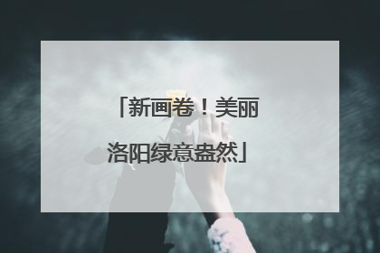 新画卷！美丽洛阳绿意盎然