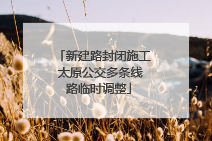 新建路封闭施工 太原公交多条线路临时调整