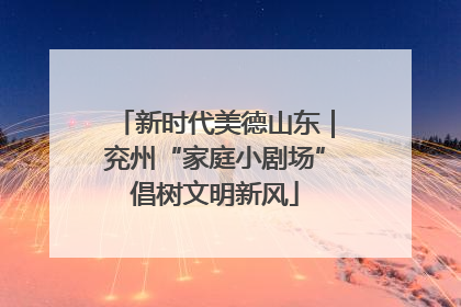 新时代美德山东｜兖州“家庭小剧场”倡树文明新风