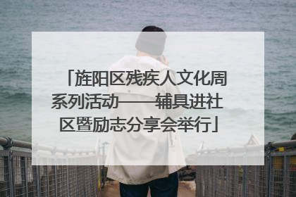 旌阳区残疾人文化周系列活动——辅具进社区暨励志分享会举行