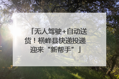 无人驾驶+自动送货！横峰县快递投递迎来“新帮手”