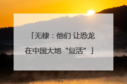 无棣：他们 让恐龙在中国大地“复活”
