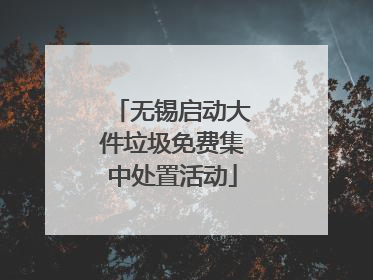 无锡启动大件垃圾免费集中处置活动