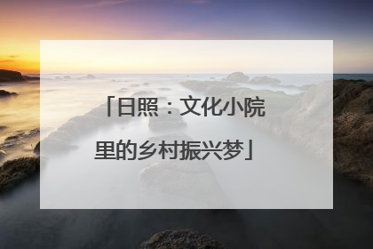 日照：文化小院里的乡村振兴梦