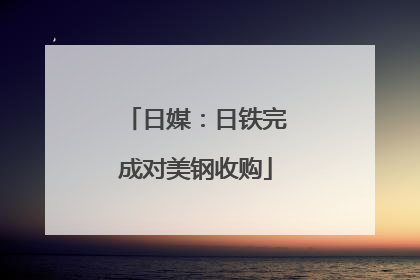 日媒：日铁完成对美钢收购