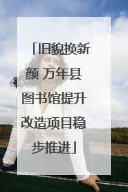 旧貌换新颜 万年县图书馆提升改造项目稳步推进