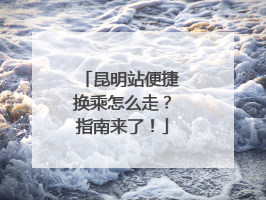 昆明站便捷换乘怎么走？指南来了！
