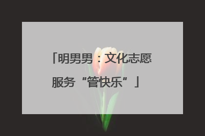 明男男：文化志愿服务“管快乐”