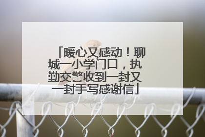 暖心又感动！聊城一小学门口，执勤交警收到一封又一封手写感谢信